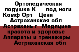 Ортопедическая подушка К-804 под ноги Комф-Орт › Цена ­ 1 480 - Астраханская обл., Астрахань г. Медицина, красота и здоровье » Аппараты и тренажеры   . Астраханская обл.